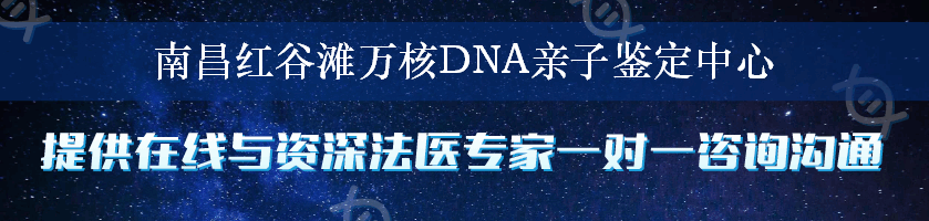 南昌红谷滩万核DNA亲子鉴定中心